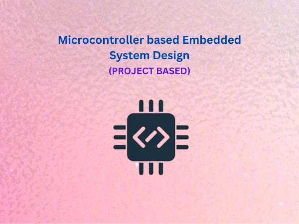 Microcontroller based Embedded System Design